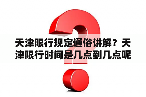 天津限行规定通俗讲解？天津限行时间是几点到几点呢？