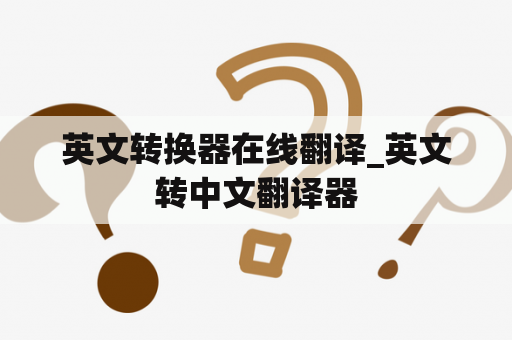英文转换器在线翻译_英文转中文翻译器