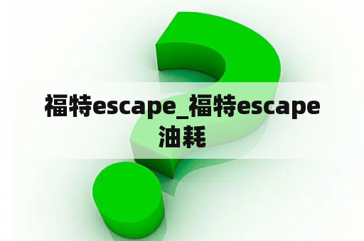 福特escape_福特escape油耗