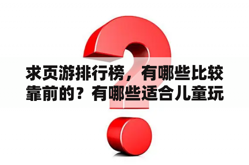 求页游排行榜，有哪些比较靠前的？有哪些适合儿童玩的网页游戏？
