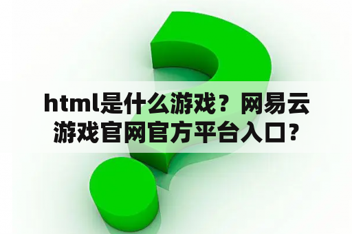 html是什么游戏？网易云游戏官网官方平台入口？