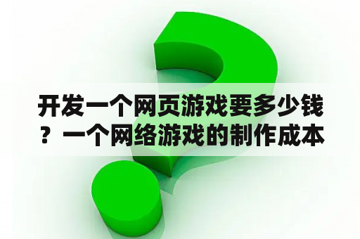 开发一个网页游戏要多少钱？一个网络游戏的制作成本是？