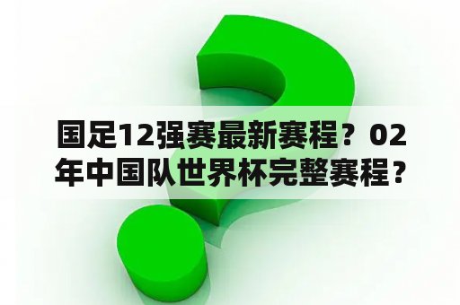 国足12强赛最新赛程？02年中国队世界杯完整赛程？