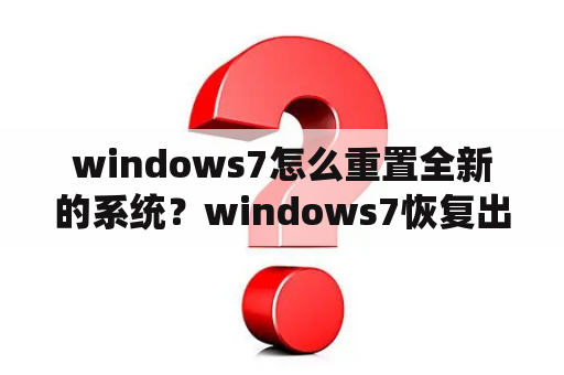 windows7怎么重置全新的系统？windows7恢复出厂设置