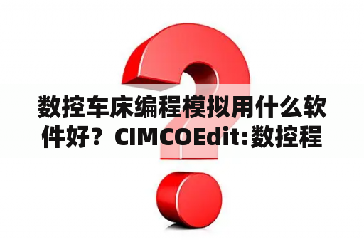 数控车床编程模拟用什么软件好？CIMCOEdit:数控程序编辑和仿真怎么用啊？