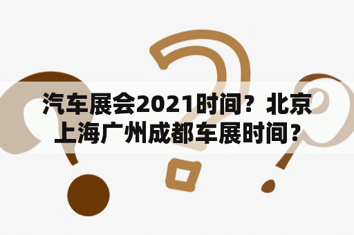 汽车展会2021时间？北京上海广州成都车展时间？