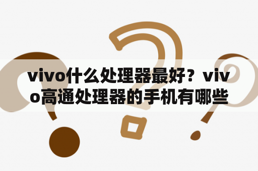 vivo什么处理器最好？vivo高通处理器的手机有哪些？