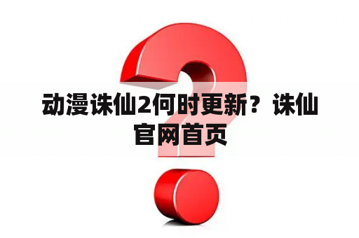 动漫诛仙2何时更新？诛仙官网首页