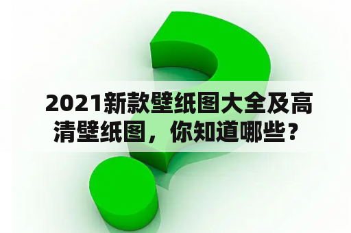  2021新款壁纸图大全及高清壁纸图，你知道哪些？