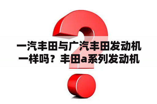 一汽丰田与广汽丰田发动机一样吗？丰田a系列发动机有哪些？