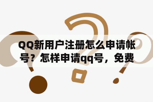 QQ新用户注册怎么申请帐号？怎样申请qq号，免费申请多个QQ号不要手机验证？