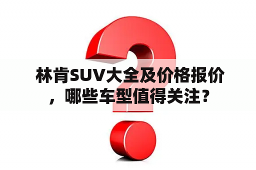  林肯SUV大全及价格报价，哪些车型值得关注？