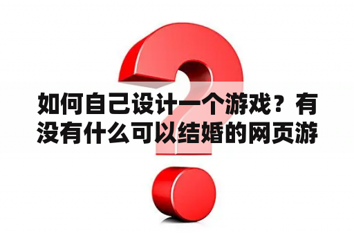 如何自己设计一个游戏？有没有什么可以结婚的网页游戏？