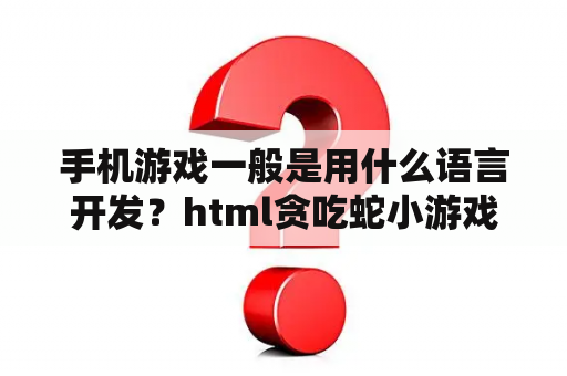 手机游戏一般是用什么语言开发？html贪吃蛇小游戏