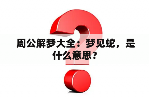  周公解梦大全：梦见蛇，是什么意思？