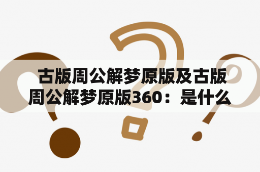  古版周公解梦原版及古版周公解梦原版360：是什么？如何使用？有哪些特点？