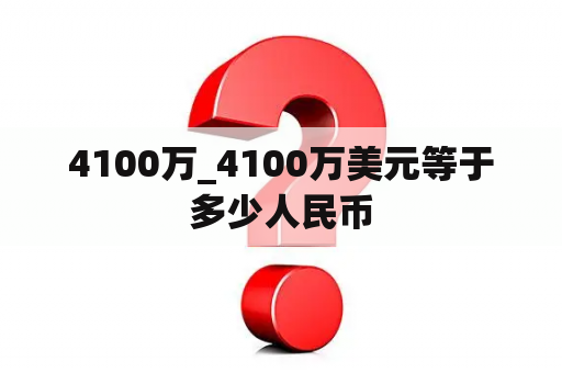 4100万_4100万美元等于多少人民币