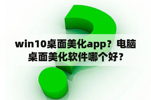 win10桌面美化app？电脑桌面美化软件哪个好？