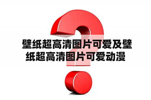  壁纸超高清图片可爱及壁纸超高清图片可爱动漫