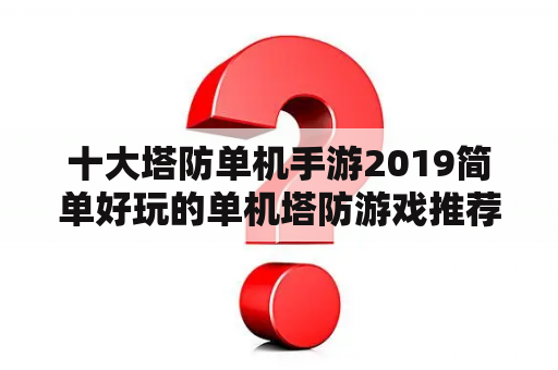 十大塔防单机手游2019简单好玩的单机塔防游戏推荐？十大热度最低的塔防游戏？