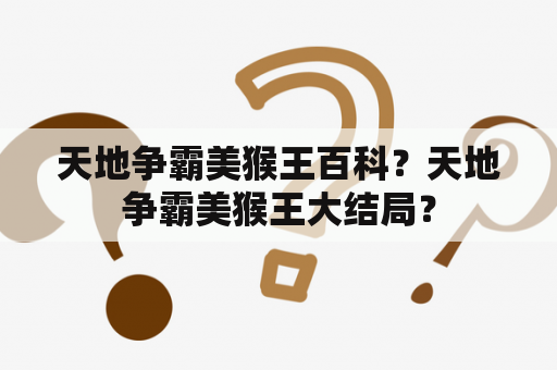 天地争霸美猴王百科？天地争霸美猴王大结局？