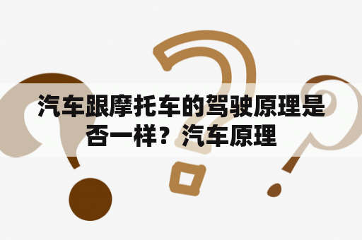 汽车跟摩托车的驾驶原理是否一样？汽车原理