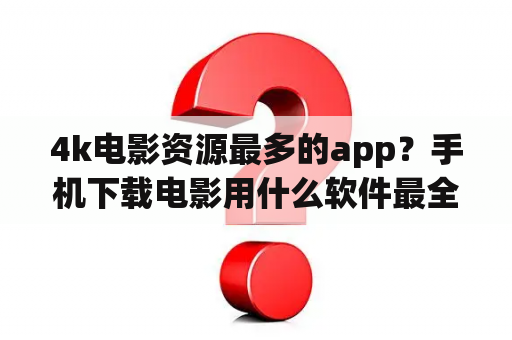 4k电影资源最多的app？手机下载电影用什么软件最全