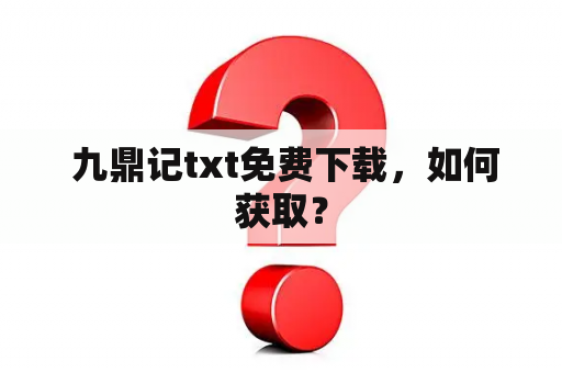  九鼎记txt免费下载，如何获取？