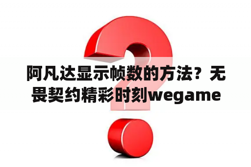 阿凡达显示帧数的方法？无畏契约精彩时刻wegame怎么录？