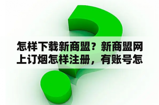 怎样下载新商盟？新商盟网上订烟怎样注册，有账号怎网？