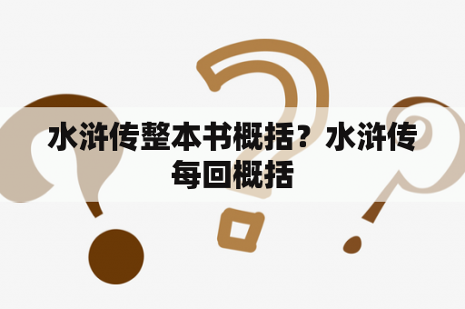 水浒传整本书概括？水浒传每回概括