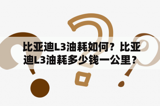  比亚迪L3油耗如何？比亚迪L3油耗多少钱一公里？