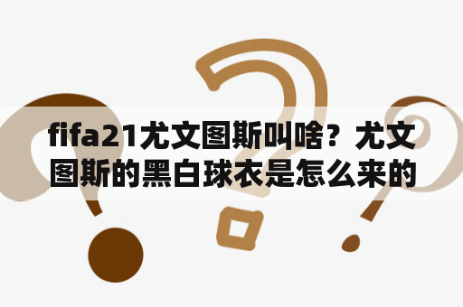fifa21尤文图斯叫啥？尤文图斯的黑白球衣是怎么来的？