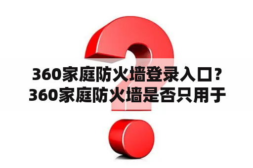360家庭防火墙登录入口？360家庭防火墙是否只用于360路由器？