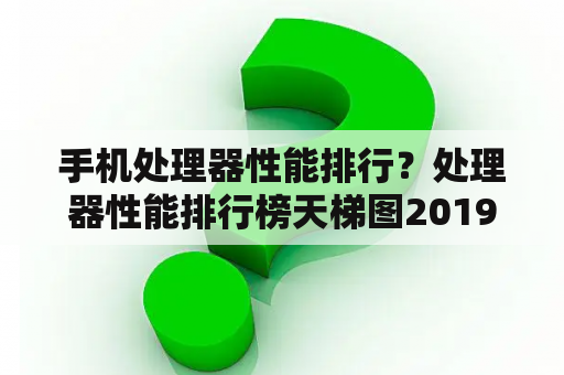 手机处理器性能排行？处理器性能排行榜天梯图2019