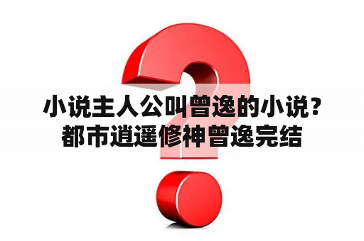 小说主人公叫曾逸的小说？都市逍遥修神曾逸完结