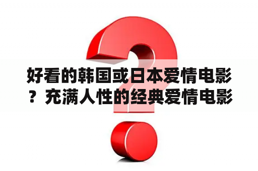 好看的韩国或日本爱情电影？充满人性的经典爱情电影日本？