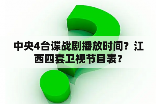 中央4台谍战剧播放时间？江西四套卫视节目表？