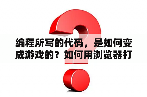 编程所写的代码，是如何变成游戏的？如何用浏览器打开用记事本编写的代码？