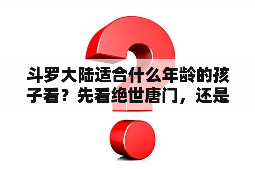 斗罗大陆适合什么年龄的孩子看？先看绝世唐门，还是先看绝世唐门荣耀篇？