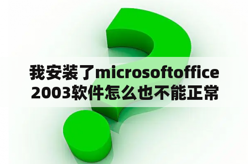 我安装了microsoftoffice2003软件怎么也不能正常使用？电脑怎样改成2003版本？