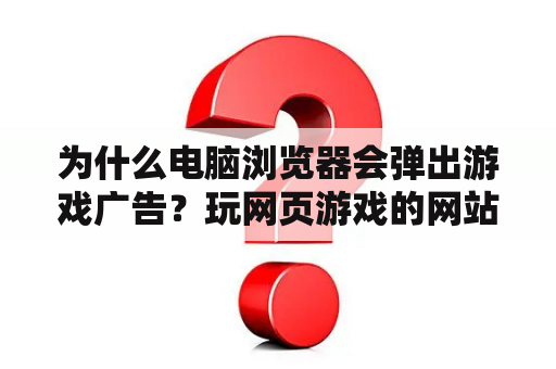 为什么电脑浏览器会弹出游戏广告？玩网页游戏的网站
