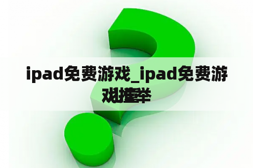 ipad免费游戏_ipad免费游戏推举
 儿童