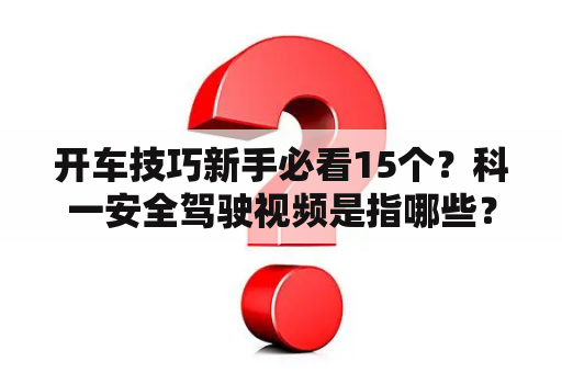 开车技巧新手必看15个？科一安全驾驶视频是指哪些？