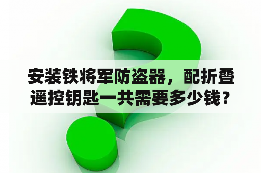 安装铁将军防盗器，配折叠遥控钥匙一共需要多少钱？汽车铁将军防盗器待机电流？