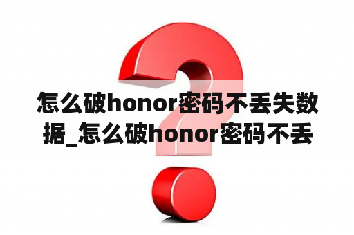 怎么破honor密码不丢失数据_怎么破honor密码不丢失数据呢