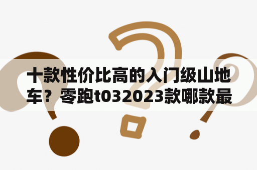 十款性价比高的入门级山地车？零跑t032023款哪款最值？