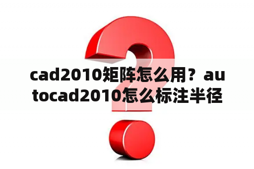 cad2010矩阵怎么用？autocad2010怎么标注半径？