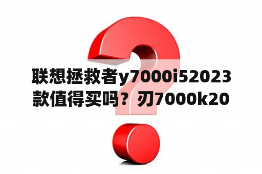 联想拯救者y7000i52023款值得买吗？刃7000k2023款哪个划算？
