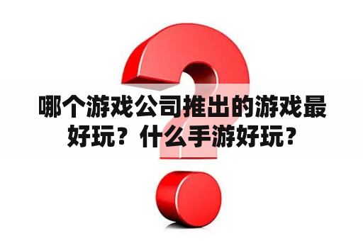 哪个游戏公司推出的游戏最好玩？什么手游好玩？